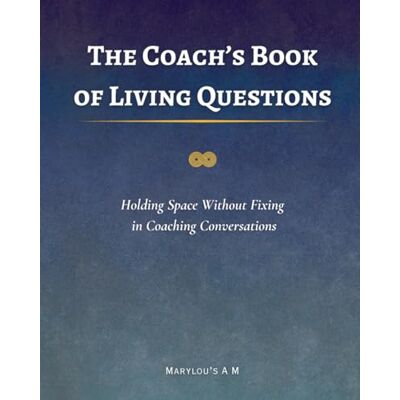 ART The Coach’s Book of Living Questions: Advanced Coaching Techniques, Powerful Coaching Questions, Holding Space Skills, and Professional Life Coach Training for Leaders and Practitioners ART The Coach’s Book of Living Questions: Advanced Coaching Techniques, Powerful Coaching Questions, Holding Space Skills, and Professional Life Coach Training for Leaders and Practitioners