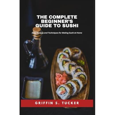 Griffin The Complete Beginner’s Guide to Sushi Griffin The Complete Beginner’s Guide to Sushi