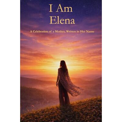 PRiME I Am Elena: A Celebration of a Mother Written in Her Name PRiME I Am Elena: A Celebration of a Mother Written in Her Name