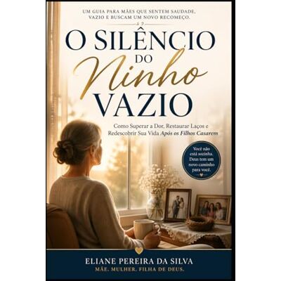 Silva O Silêncio do Ninho Vazio: Como Superar a Dor, Restaurar Laços e Redescobrir Sua Vida Após os Filhos Casarem Silva O Silêncio do Ninho Vazio: Como Superar a Dor, Restaurar Laços e Redescobrir Sua Vida Após os Filhos Casarem