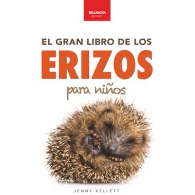 Kellett, Jenny El Gran Libro de los Erizos para Niños: 100+ datos sorprendentes, fotos, curiosidades ¡y mucho más!: 4 (Libros de Animales para Niños) Kellett, Jenny El Gran Libro de los Erizos para Niños: 100+ datos sorprendentes, fotos, curiosidades ¡y mucho más!: 4 (Libros de Animales para Niños)