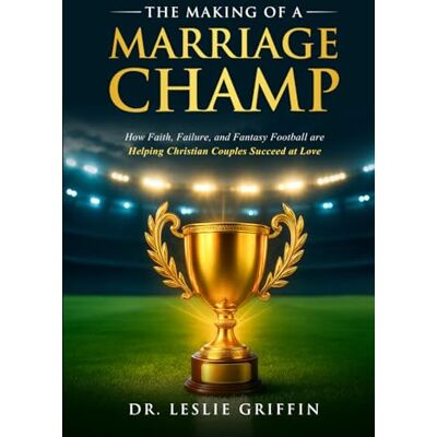 Griffin The Making of a Marriage Champ: How Faith, Failure, and Fantasy Football are Helping Christian Couples Succeed at Love Griffin The Making of a Marriage Champ: How Faith, Failure, and Fantasy Football are Helping Christian Couples Succeed at Love