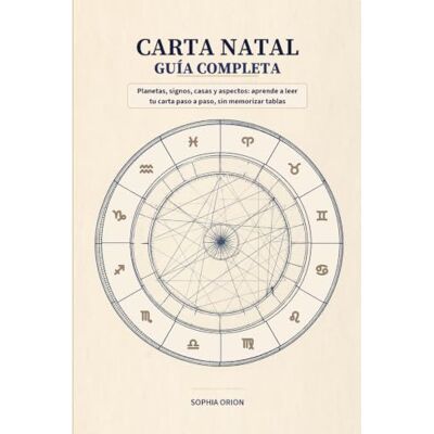 CARTA NATAL: GUÍA COMPLETA: Planetas, signos, casas y aspectos: aprende a leer tu carta paso a paso, sin memorizar tablas (Sophia Orion: Astrología y Energía) CARTA NATAL: GUÍA COMPLETA: Planetas, signos, casas y aspectos: aprende a leer tu carta paso a paso, sin memorizar tablas (Sophia Orion: Astrología y Energía)