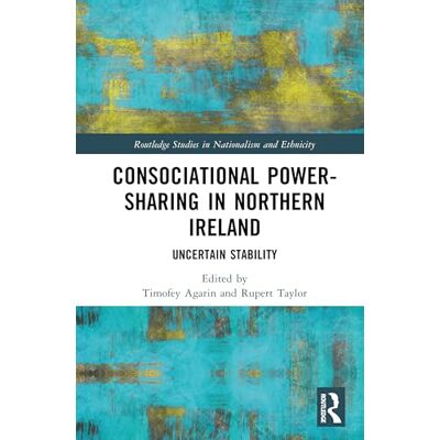 Routledge Consociational Power-Sharing in Northern Ireland: Uncertain Stability ( Studies in Nationalism and Ethnicity) Routledge Consociational Power-Sharing in Northern Ireland: Uncertain Stability ( Studies in Nationalism and Ethnicity)
