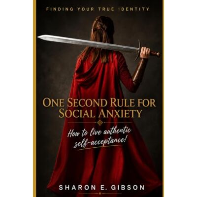 Gibson FINDING YOUR TRUE IDENTITY- ONE SECOND RULE FOR SOCIAL ANXIETY: How to live authentic self-acceptance Gibson FINDING YOUR TRUE IDENTITY- ONE SECOND RULE FOR SOCIAL ANXIETY: How to live authentic self-acceptance