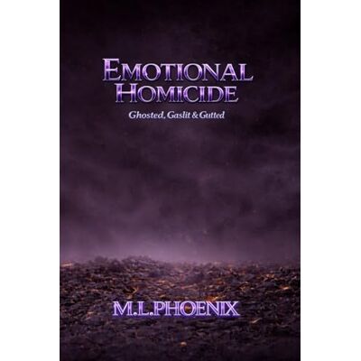 Phoenix Emotional Homicide: Ghosted, Gaslit & Gutted Phoenix Emotional Homicide: Ghosted, Gaslit & Gutted