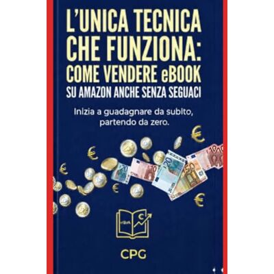 PG, C L’unica Tecnica che Funziona: Come Vendere eBook su Amazon Anche Senza Seguaci: Inizia a guadagnare da subito, partendo da zero! PG, C L’unica Tecnica che Funziona: Come Vendere eBook su Amazon Anche Senza Seguaci: Inizia a guadagnare da subito, partendo da zero!