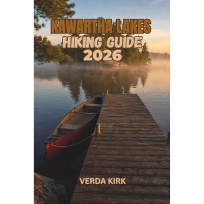 Kirk KAWARTHA LAKES HIKING GUIDE 2026: Explore the Best Trails and Outdoor Adventures in Ontario's Lake Country Kirk KAWARTHA LAKES HIKING GUIDE 2026: Explore the Best Trails and Outdoor Adventures in Ontario's Lake Country