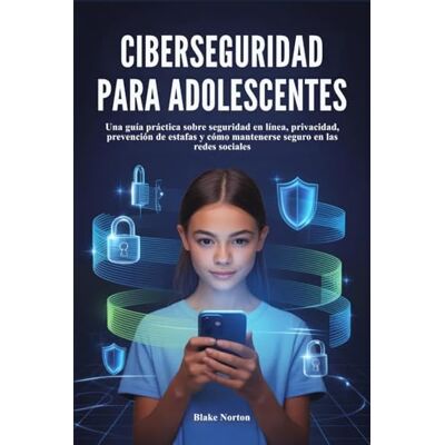Symantec CIBERSEGURIDAD PARA ADOLESCENTES: Una guía práctica sobre seguridad en línea, privacidad, prevención de estafas y cómo mantenerse seguro en las redes sociales Symantec CIBERSEGURIDAD PARA ADOLESCENTES: Una guía práctica sobre seguridad en línea, privacidad, prevención de estafas y cómo mantenerse seguro en las redes sociales