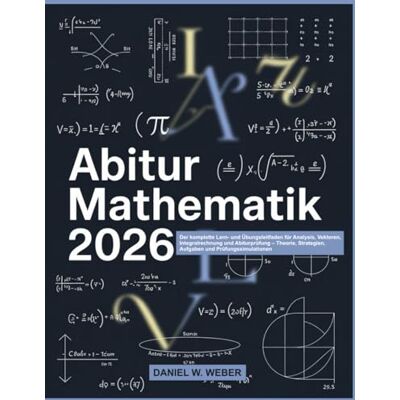 Weber ABITUR MATHEMATIK 2026: Der komplette Lern- und Übungsleitfaden für Analysis, Vektoren, Integralrechnung und Abiturprüfung – Theorie, Strategien, Aufgaben und Prüfungssimulationen Weber ABITUR MATHEMATIK 2026: Der komplette Lern- und Übungsleitfaden für Analysis, Vektoren, Integralrechnung und Abiturprüfung – Theorie, Strategien, Aufgaben und Prüfungssimulationen