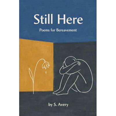 Avery Still Here: Poems for Bereavement. A Raw Poetry Collection About Loss, Grief, and Staying Alive. Avery Still Here: Poems for Bereavement. A Raw Poetry Collection About Loss, Grief, and Staying Alive.