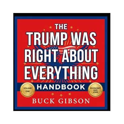 Gibson The Trump Was Right About Everything Handbook Volume One: Economy And Jobs Gibson The Trump Was Right About Everything Handbook Volume One: Economy And Jobs