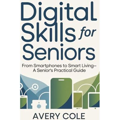 Avery Digital Skills For Seniors: From Smartphones to Smart Living—A Senior’s Practical Guide Avery Digital Skills For Seniors: From Smartphones to Smart Living—A Senior’s Practical Guide