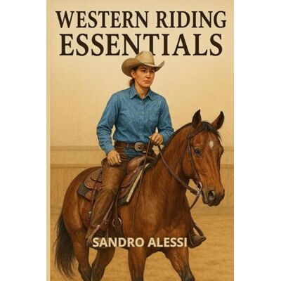 Alessi Western Riding Essentials: Foundations, Gear, Techniques, and Training for Modern Western Riders Alessi Western Riding Essentials: Foundations, Gear, Techniques, and Training for Modern Western Riders