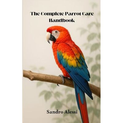 Alessi The Complete Parrot Care Handbook Alessi The Complete Parrot Care Handbook