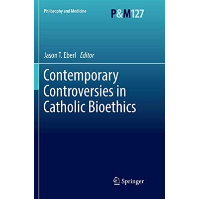 Springer Contemporary Controversies in Catholic Bioethics: 127 (Philosophy and Medicine) Springer Contemporary Controversies in Catholic Bioethics: 127 (Philosophy and Medicine)
