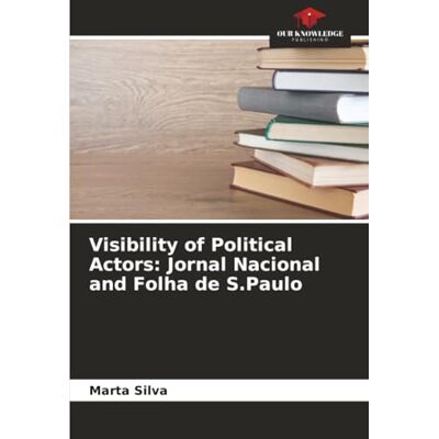 Silva Visibility of Political Actors: Jornal Nacional and Folha de S.Paulo Silva Visibility of Political Actors: Jornal Nacional and Folha de S.Paulo