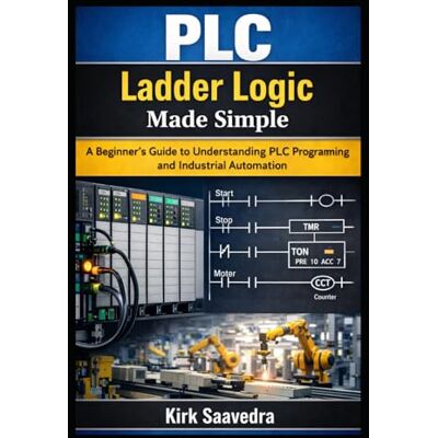 Kirk PLC Ladder Logic Made Simple: A Beginner’s Guide to Understanding PLC Programming and Industrial Automation Kirk PLC Ladder Logic Made Simple: A Beginner’s Guide to Understanding PLC Programming and Industrial Automation