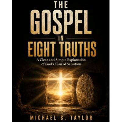 Taylor THE GOSPEL IN 8 TRUTHS: A Clear and Simple Explanation of God’s Plan of Salvation Taylor THE GOSPEL IN 8 TRUTHS: A Clear and Simple Explanation of God’s Plan of Salvation