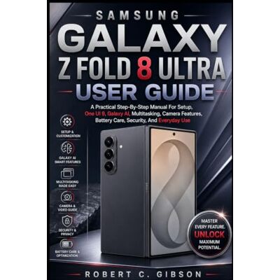 Gibson SAMSUNG GALAXY Z FOLD 8 ULTRA USER GUIDE: A Practical Step-By-Step Manual For Setup, One UI 9, Galaxy AI, Multitasking, Camera Features, Battery Care, Security, And Everyday Use Gibson SAMSUNG GALAXY Z FOLD 8 ULTRA USER GUIDE: A Practical Step-By-Step Manual For Setup, One UI 9, Galaxy AI, Multitasking, Camera Features, Battery Care, Security, And Everyday Use