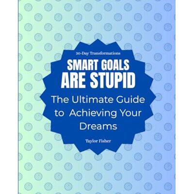 Taylor SMART Goals Are Stupid: The Ultimate Guide to Achieving Your Dreams (30-Day Transformations) Taylor SMART Goals Are Stupid: The Ultimate Guide to Achieving Your Dreams (30-Day Transformations)