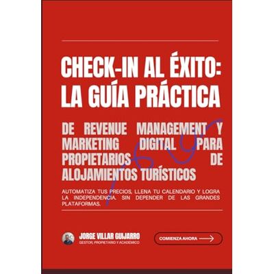 Villar Guijarro, Jorge Check-in al Éxito: La Guía Práctica de Revenue Management y Marketing Digital para Propietarios de Alojamientos Turísticos: Automatiza tus precios, llena tu calendario y logra la independencia. Villar Guijarro, Jorge Check-in al Éxito: La Guía Práctica de Revenue Management y Marketing Digital para Propietarios de Alojamientos Turísticos: Automatiza tus precios, llena tu calendario y logra la independencia.