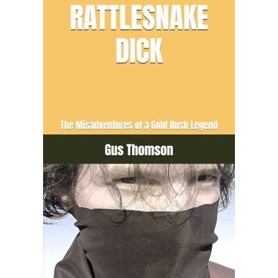 Thomson Rattlesnake Dick: The Misadventures of a Gold Rush Legend Thomson Rattlesnake Dick: The Misadventures of a Gold Rush Legend