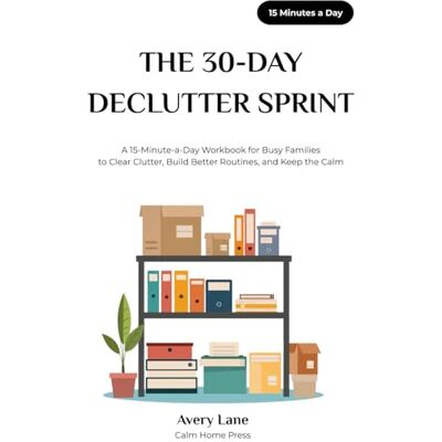 Avery THE 30-DAY DECLUTTER SPRINT: A 15-Minute-a-Day Workbook for Busy Families to Clear Clutter, Build Better Routines, and Keep the Calm Avery THE 30-DAY DECLUTTER SPRINT: A 15-Minute-a-Day Workbook for Busy Families to Clear Clutter, Build Better Routines, and Keep the Calm