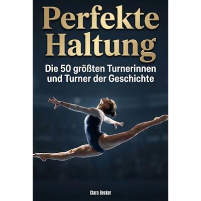 Becker Perfekte Haltung: Die 50 größten Turnerinnen und Turner der Geschichte Becker Perfekte Haltung: Die 50 größten Turnerinnen und Turner der Geschichte