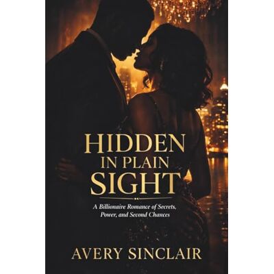Avery Hidden In Plain Sight: A Billionaire Romance of Secrets, Power, and Second Chances ; The Legacy Series, Book One Avery Hidden In Plain Sight: A Billionaire Romance of Secrets, Power, and Second Chances ; The Legacy Series, Book One
