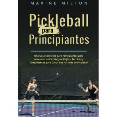 Milton Pickleball para Principiantes: Una Guía Completa para Principiantes para Aprender las Estrategias, Reglas, Técnicas y Fundamentos para Ganar Sus Partidas de Pickleball Milton Pickleball para Principiantes: Una Guía Completa para Principiantes para Aprender las Estrategias, Reglas, Técnicas y Fundamentos para Ganar Sus Partidas de Pickleball