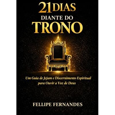 Fernandes 21 Dias Diante do Trono: Uma jornada espiritual de jejum, oração e discernimento para transformar sua vida em 21 dias Fernandes 21 Dias Diante do Trono: Uma jornada espiritual de jejum, oração e discernimento para transformar sua vida em 21 dias