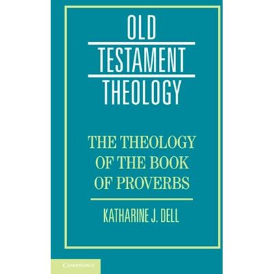 Dell The Theology of the Book of Proverbs (Old Testament Theology) Dell The Theology of the Book of Proverbs (Old Testament Theology)