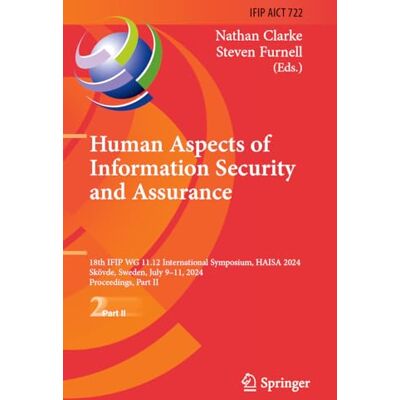 Springer Human Aspects of Information Security and Assurance: 18th IFIP WG 11.12 International Symposium, HAISA 2024, Skövde, Sweden, July 9–11, 2024, ... in Information and Communication Technology) Springer Human Aspects of Information Security and Assurance: 18th IFIP WG 11.12 International Symposium, HAISA 2024, Skövde, Sweden, July 9–11, 2024, ... in Information and Communication Technology)