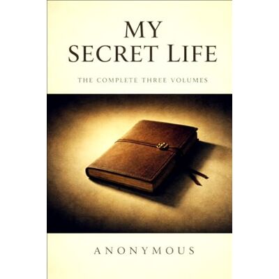 ANONYMOUS MY SECRET LIFE: The Complete Three Volumes ANONYMOUS MY SECRET LIFE: The Complete Three Volumes