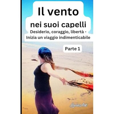 Il vento nei suoi capelli Parte 1: Desiderio, coraggio, libertà Inizia un viaggio indimenticabile Il vento nei suoi capelli Parte 1: Desiderio, coraggio, libertà Inizia un viaggio indimenticabile