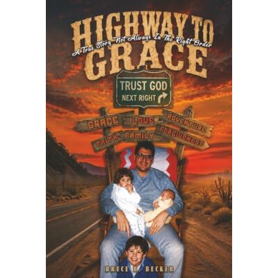 Becker Highway To Grace: A True Story Not Always in the Right Order Becker Highway To Grace: A True Story Not Always in the Right Order