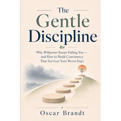Brandt The Gentle Discipline: Why Willpower Keeps Failing You — and How to Build Consistency That Survives Your Worst Days Brandt The Gentle Discipline: Why Willpower Keeps Failing You — and How to Build Consistency That Survives Your Worst Days