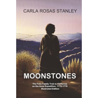 Stanley Moonstones: The Feliz Family Trek to California on the Anza Expedition, 1775-1776, ILLUSTRATED EDITION Stanley Moonstones: The Feliz Family Trek to California on the Anza Expedition, 1775-1776, ILLUSTRATED EDITION
