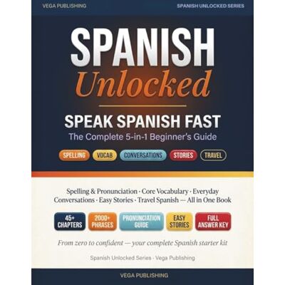 Vega+ Spanish Unlocked: Speak Spanish Fast: The Complete 5-in-1 Beginner's Guide — Spelling, Vocabulary, Communication, Short Stories & Travel Tips for English Speakers (Grammar Unlocked) Vega+ Spanish Unlocked: Speak Spanish Fast: The Complete 5-in-1 Beginner's Guide — Spelling, Vocabulary, Communication, Short Stories & Travel Tips for English Speakers (Grammar Unlocked)