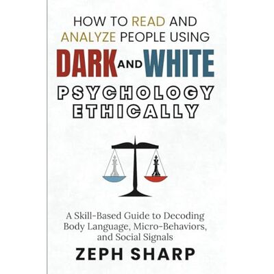 Sharp How to Read and Analyze People Using Dark and White Psychology Ethically: A Skill-Based Guide to Decoding Body Language, Micro-Behaviors, and Social Signals Sharp How to Read and Analyze People Using Dark and White Psychology Ethically: A Skill-Based Guide to Decoding Body Language, Micro-Behaviors, and Social Signals