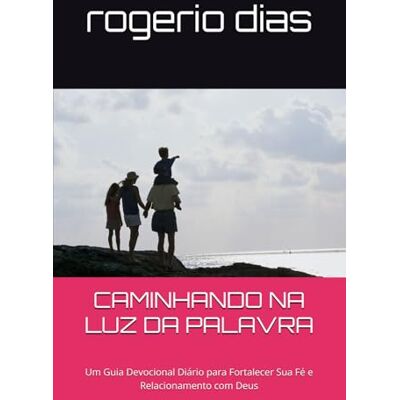 Silva CAMINHANDO NA LUZ DA PALAVRA: Um Devocional Diário para Fortalecer Sua Fé e Relacionamento com Deus Silva CAMINHANDO NA LUZ DA PALAVRA: Um Devocional Diário para Fortalecer Sua Fé e Relacionamento com Deus