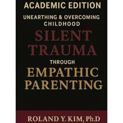 Roland Unearthing and Overcoming Childhood Silent Trauma through Empathic Parenting: Academic Edition Roland Unearthing and Overcoming Childhood Silent Trauma through Empathic Parenting: Academic Edition