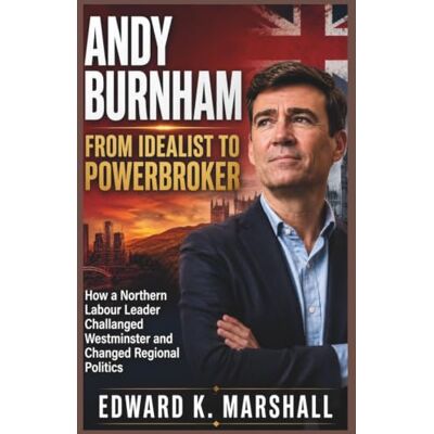 Marshall Andy Burnham: From Idealist to Powerbroker: How a Northern Labor Leader Challenged Westminster and Changed Regional Politics Marshall Andy Burnham: From Idealist to Powerbroker: How a Northern Labor Leader Challenged Westminster and Changed Regional Politics