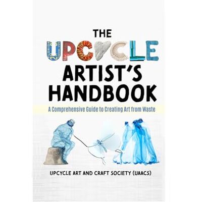 The Upcycle Artist's Handbook: A Comprehensive Guide to Creating Art from Waste (The Complete Upcycle Art Series) The Upcycle Artist's Handbook: A Comprehensive Guide to Creating Art from Waste (The Complete Upcycle Art Series)