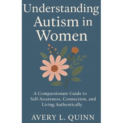 Avery Understanding Autism in Women: A Compassionate Guide to Self-Awareness, Connection, and Living Authentically Avery Understanding Autism in Women: A Compassionate Guide to Self-Awareness, Connection, and Living Authentically