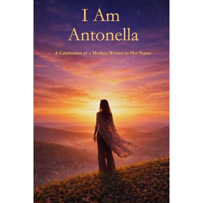 PRiME I Am Antonella: A Celebration of a Mother Written in Her Name PRiME I Am Antonella: A Celebration of a Mother Written in Her Name