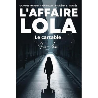 Alessi L'AFFAIRE LOLA Le cartable: GRANDES AFFAIRES CRIMINELLES ENQUÊTES ET VÉRITÉS Alessi L'AFFAIRE LOLA Le cartable: GRANDES AFFAIRES CRIMINELLES ENQUÊTES ET VÉRITÉS