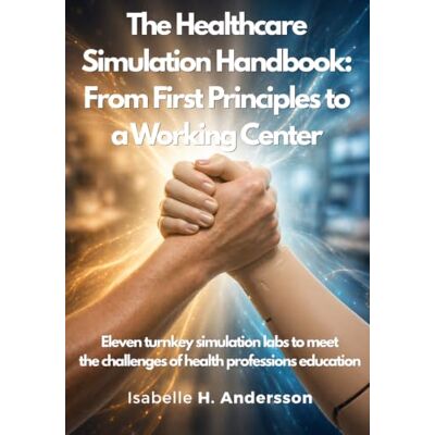 Andersson The Healthcare Simulation Handbook: From First Principles to a Working Center: Eleven turnkey simulation labs to meet the challenges of health professions education Andersson The Healthcare Simulation Handbook: From First Principles to a Working Center: Eleven turnkey simulation labs to meet the challenges of health professions education
