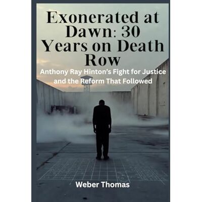 Weber Exonerated at Dawn: 30 Years on Death Row Anthony Ray Hinton’s Fight for Justice and the Reform That Followed Weber Exonerated at Dawn: 30 Years on Death Row Anthony Ray Hinton’s Fight for Justice and the Reform That Followed